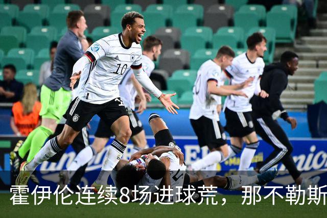 霍伊伦连续8场进球荒，那不勒斯进攻端陷低迷